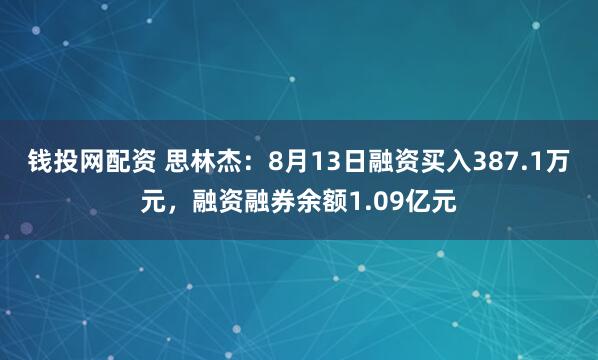 錢投網(wǎng)配資 思林杰：8月13日融資買入387.1萬(wàn)元，融資融券余額1.09億元