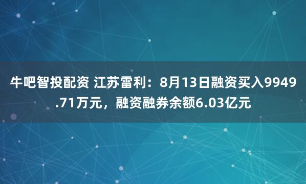 牛吧智投配資 江蘇雷利：8月13日融資買入9949.71萬元，融資融券余額6.03億元