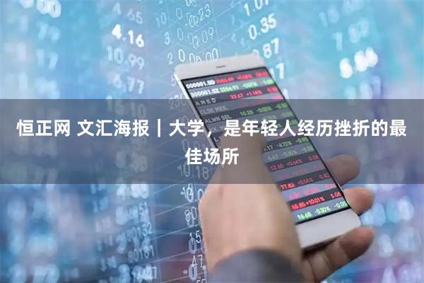 恒正網(wǎng) 文匯海報｜大學，是年輕人經(jīng)歷挫折的最佳場所
