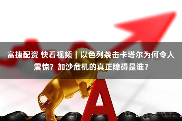富捷配資 快看視頻｜以色列襲擊卡塔爾為何令人震驚？加沙危機的真正障礙是誰？
