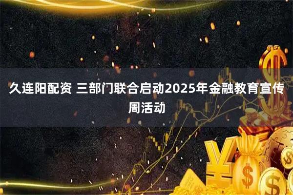 久連陽配資 三部門聯(lián)合啟動(dòng)2025年金融教育宣傳周活動(dòng)