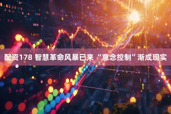 配資178 智慧革命風(fēng)暴已來 “意念控制”漸成現(xiàn)實(shí)