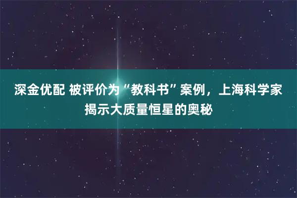 深金優(yōu)配 被評價(jià)為“教科書”案例，上?？茖W(xué)家揭示大質(zhì)量恒星的奧秘