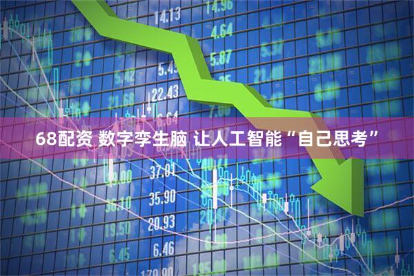 68配資 數(shù)字孿生腦 讓人工智能“自己思考”