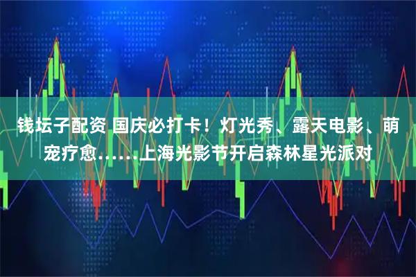 錢壇子配資 國(guó)慶必打卡！燈光秀、露天電影、萌寵療愈……上海光影節(jié)開啟森林星光派對(duì)