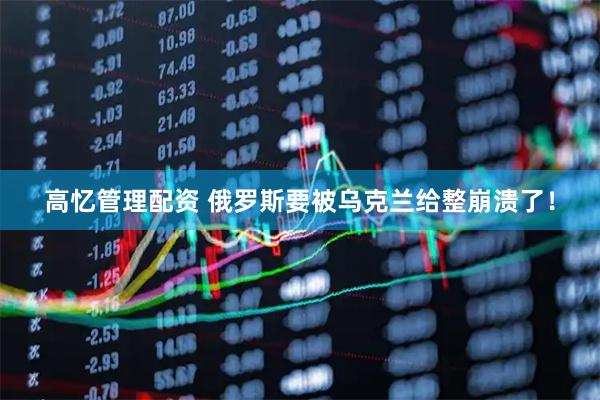 高憶管理配資 俄羅斯要被烏克蘭給整崩潰了！