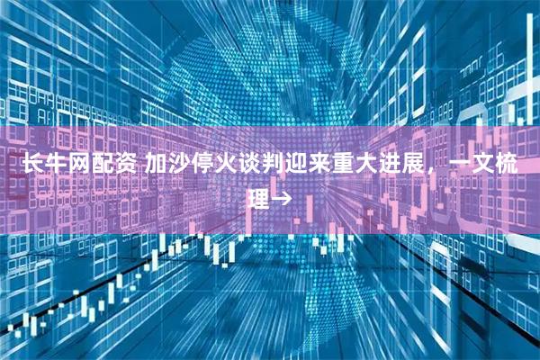 長(zhǎng)牛網(wǎng)配資 加沙?；鹫勁杏瓉?lái)重大進(jìn)展，一文梳理→