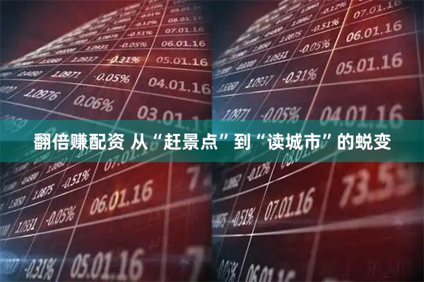 翻倍賺配資 從“趕景點(diǎn)”到“讀城市”的蛻變